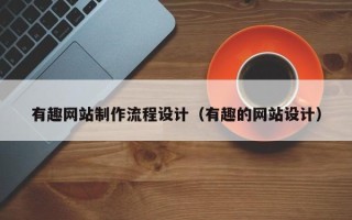 资兴有趣网站制作流程设计（有趣的网站设计）