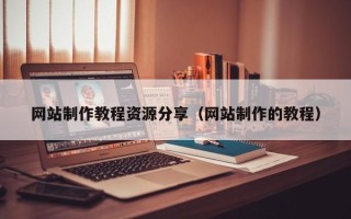 资兴网站制作教程资源分享（网站制作的教程）