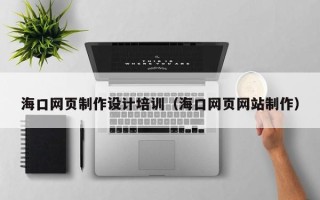 资兴海口网页制作设计培训（海口网页网站制作）