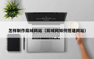 资兴怎样制作局域网站（局域网如何搭建网站）