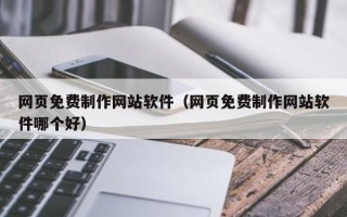 资兴网页免费制作网站软件（网页免费制作网站软件哪个好）