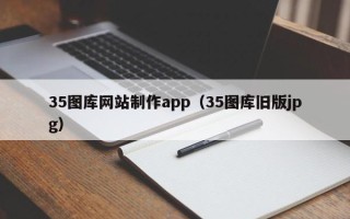资兴35图库网站制作app（35图库旧版jpg）