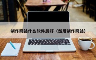 资兴制作网站什么软件最好（然后制作网站）