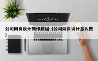 资兴公司网页设计制作教程（公司网页设计怎么做）