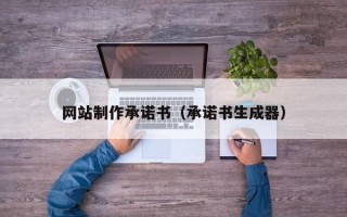资兴网站制作承诺书（承诺书生成器）