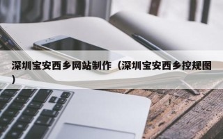 资兴深圳宝安西乡网站制作（深圳宝安西乡控规图）