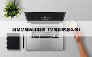 资兴网站品牌设计制作（品牌网站怎么做）